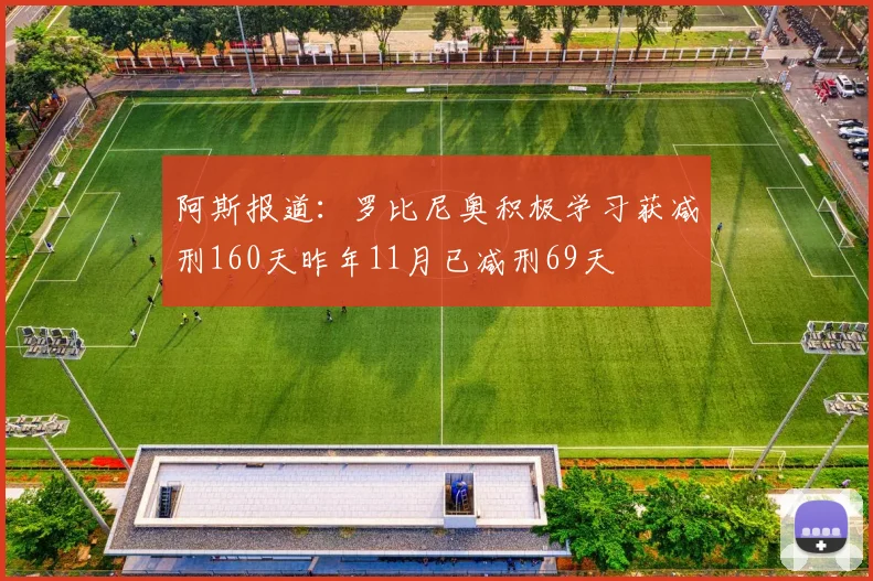 阿斯报道：罗比尼奥积极学习获减刑160天昨年11月已减刑69天