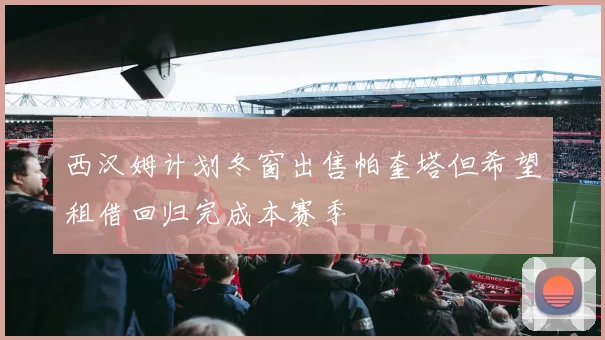 西汉姆计划冬窗出售帕奎塔但希望租借回归完成本赛季