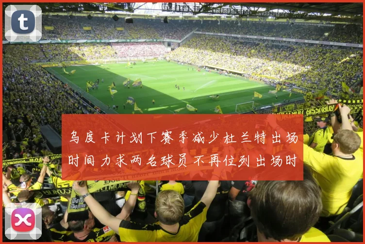 乌度卡计划下赛季减少杜兰特出场时间力求两名球员不再位列出场时间前五