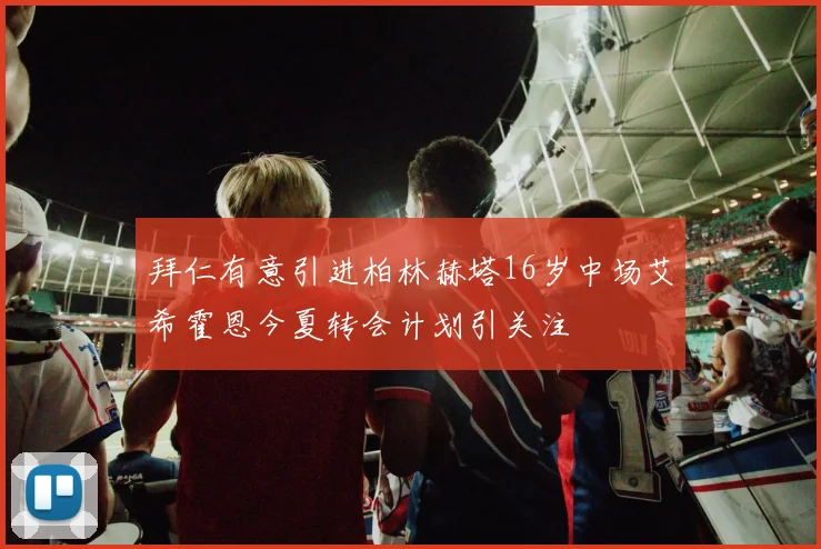 拜仁有意引进柏林赫塔16岁中场艾希霍恩今夏转会计划引关注