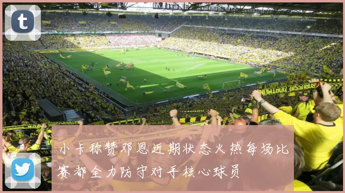 小卡称赞邓恩近期状态火热每场比赛都全力防守对手核心球员