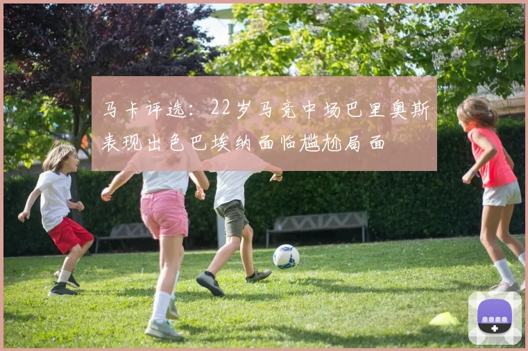 马卡评选：22岁马竞中场巴里奥斯表现出色巴埃纳面临尴尬局面